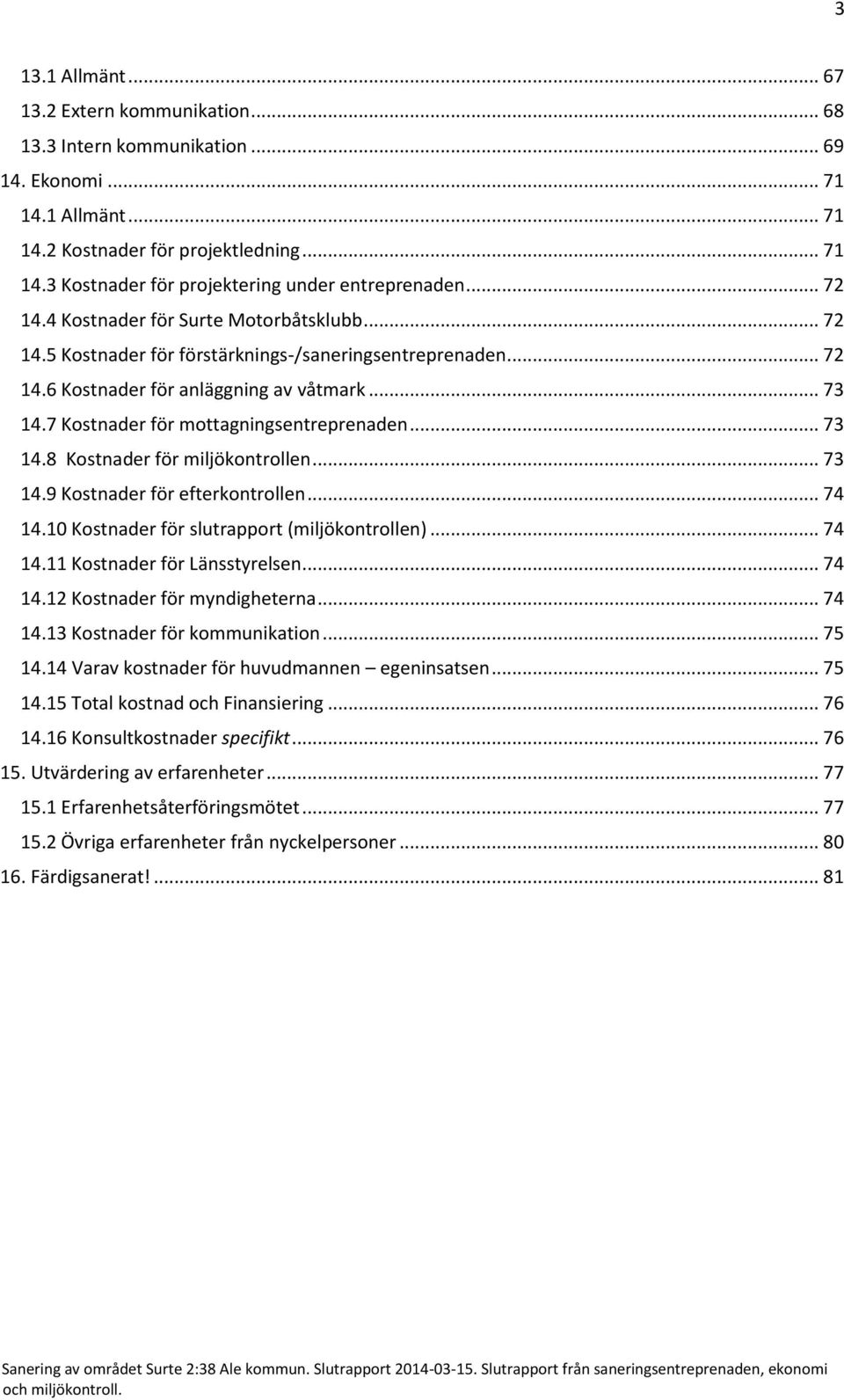 7 Kostnader för mottagningsentreprenaden... 73 14.8 Kostnader för miljökontrollen... 73 14.9 Kostnader för efterkontrollen... 74 14.10 Kostnader för slutrapport (miljökontrollen)... 74 14.11 Kostnader för Länsstyrelsen.