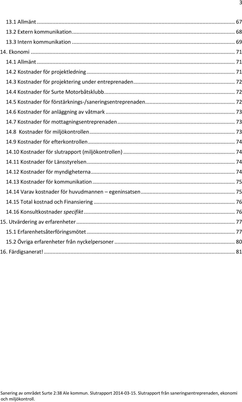 7 Kostnader för mottagningsentreprenaden... 73 14.8 Kostnader för miljökontrollen... 73 14.9 Kostnader för efterkontrollen... 74 14.10 Kostnader för slutrapport (miljökontrollen)... 74 14.11 Kostnader för Länsstyrelsen.