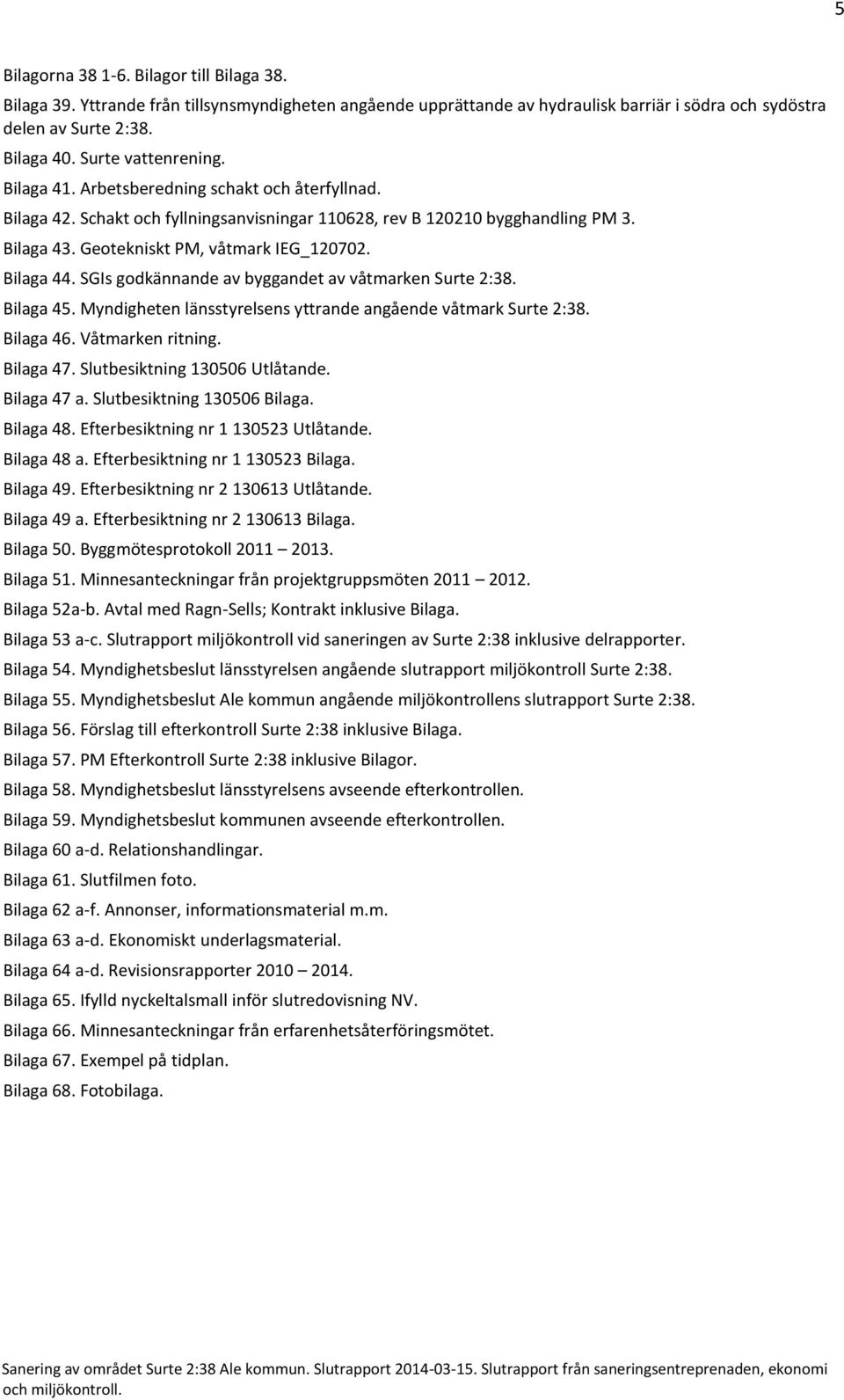 Bilaga 44. SGIs godkännande av byggandet av våtmarken Surte 2:38. Bilaga 45. Myndigheten länsstyrelsens yttrande angående våtmark Surte 2:38. Bilaga 46. Våtmarken ritning. Bilaga 47.