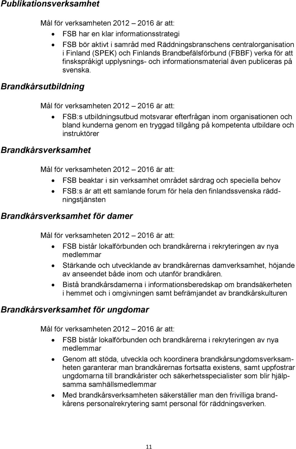 Mål för verksamheten 2012 2016 är att: Brandkårsverksamhet FSB:s utbildningsutbud motsvarar efterfrågan inom organisationen och bland kunderna genom en tryggad tillgång på kompetenta utbildare och