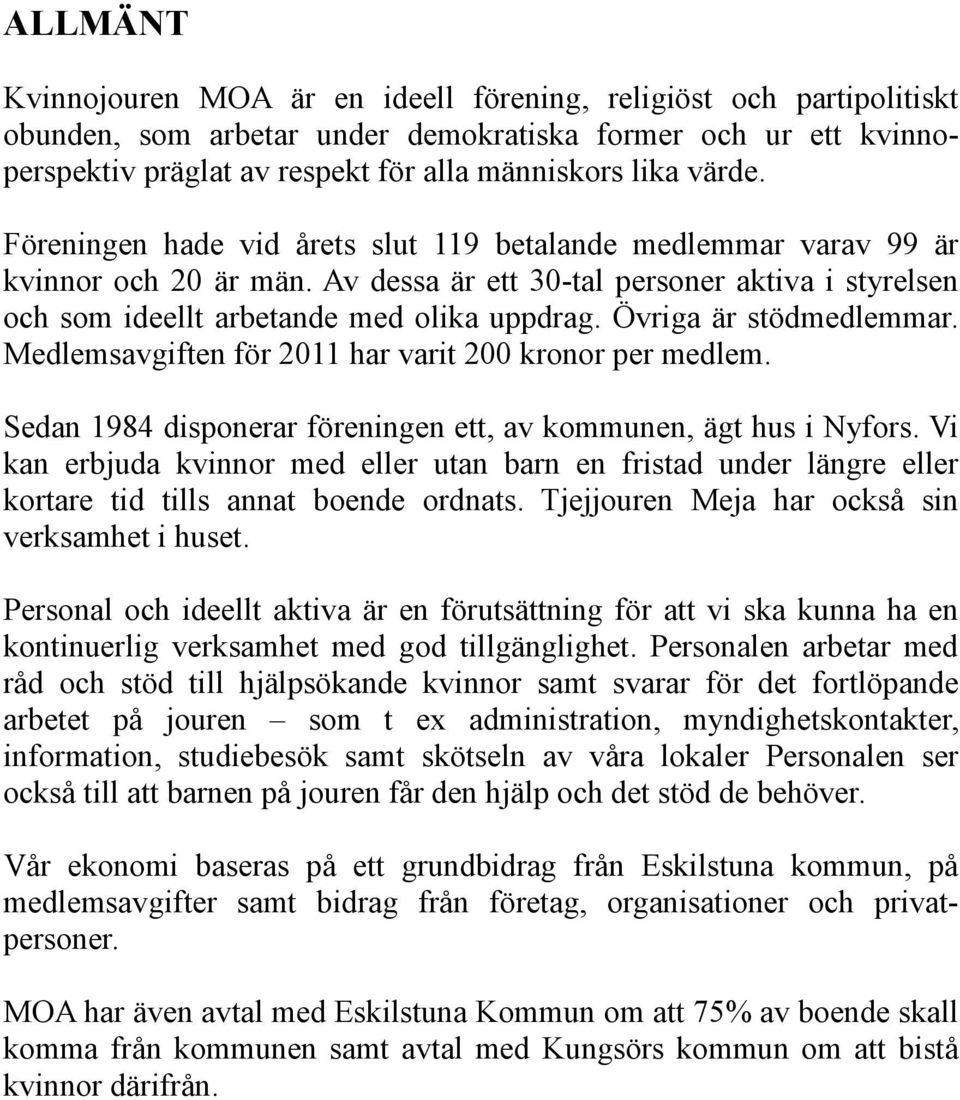 Övriga är stödmedlemmar. Medlemsavgiften för 2011 har varit 200 kronor per medlem. Sedan 1984 disponerar föreningen ett, av kommunen, ägt hus i Nyfors.