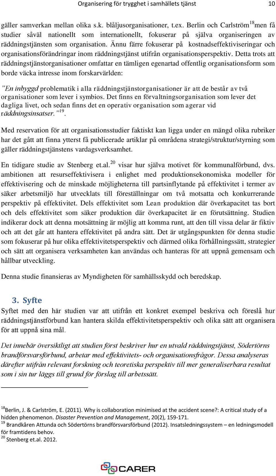 Ännu färre fokuserar på kostnadseffektiviseringar och organisationsförändringar inom räddningstjänst utifrån organisationsperspektiv.