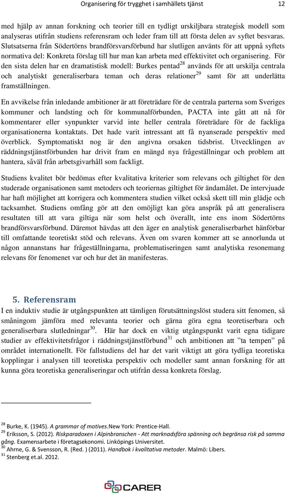 Slutsatserna från Södertörns brandförsvarsförbund har slutligen använts för att uppnå syftets normativa del: Konkreta förslag till hur man kan arbeta med effektivitet och organisering.