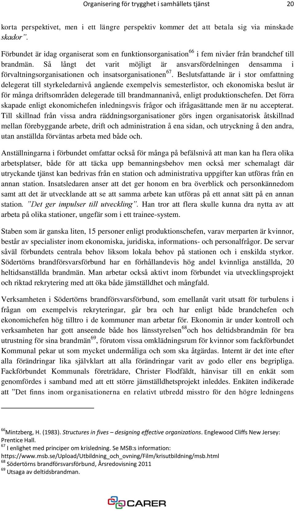 Så långt det varit möjligt är ansvarsfördelningen densamma i förvaltningsorganisationen och insatsorganisationen 67.