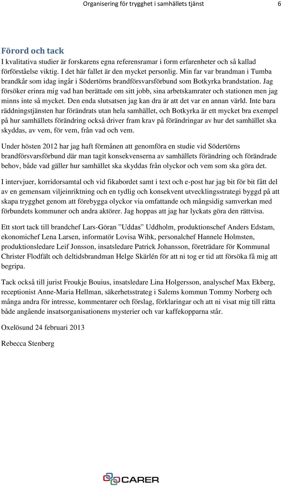 Jag försöker erinra mig vad han berättade om sitt jobb, sina arbetskamrater och stationen men jag minns inte så mycket. Den enda slutsatsen jag kan dra är att det var en annan värld.