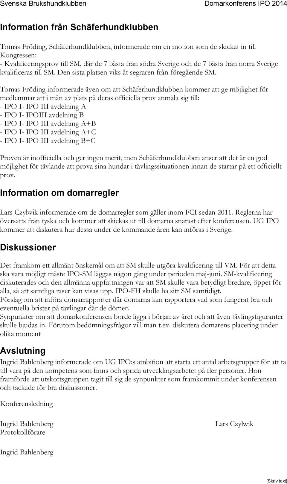 Tomas Fröding informerade även om att Schäferhundklubben kommer att ge möjlighet för medlemmar att i mån av plats på deras officiella prov anmäla sig till: - IPO I- IPO III avdelning A - IPO I-
