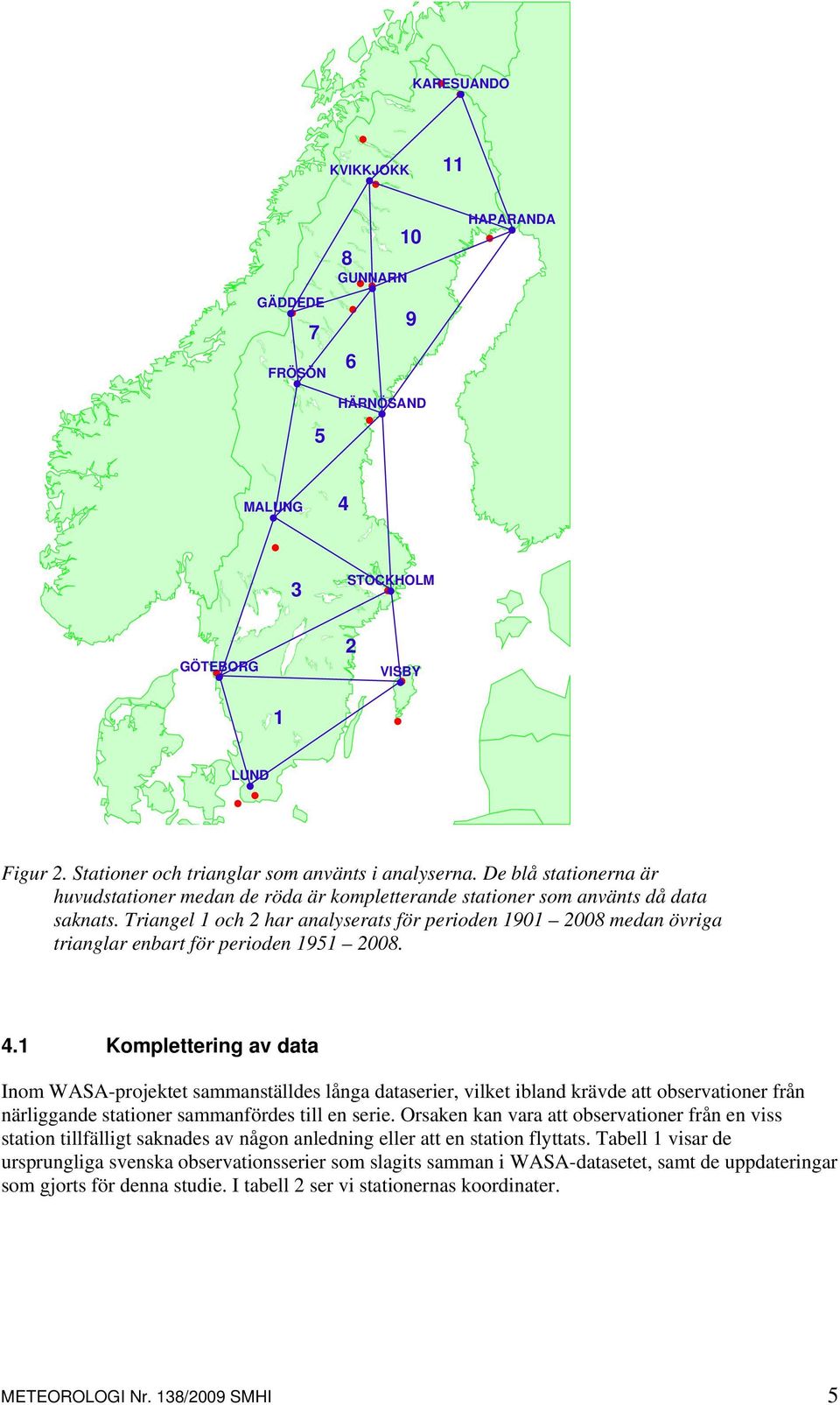 Triangel 1 och 2 har analyserats för perioden 1901 2008 medan övriga trianglar enbart för perioden 1951 2008. 4.