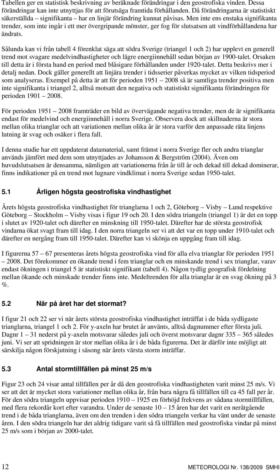 Men inte ens enstaka signifikanta trender, som inte ingår i ett mer övergripande mönster, ger fog för slutsatsen att vindförhållandena har ändrats.
