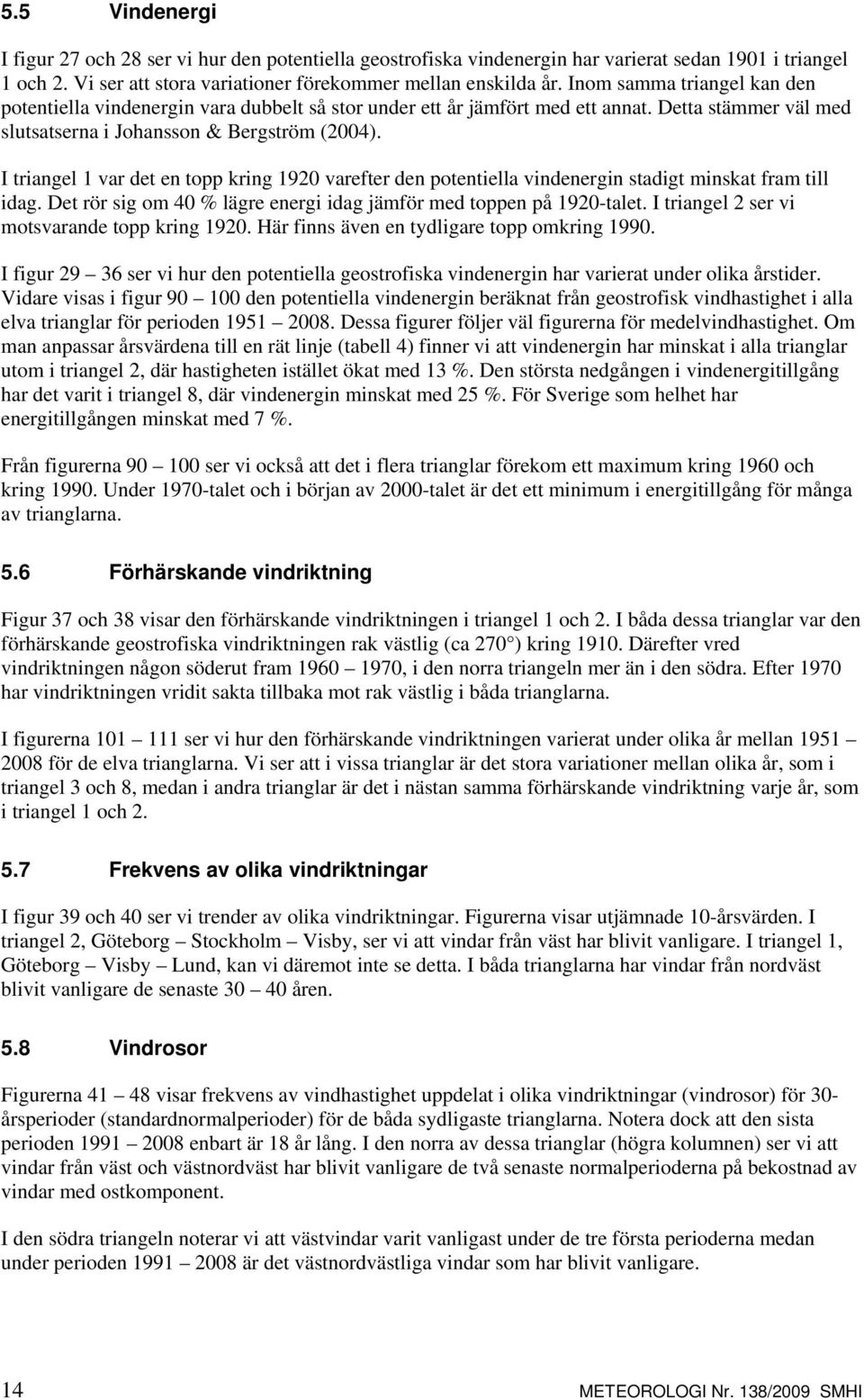 I triangel 1 var det en topp kring 1920 varefter den potentiella vindenergin stadigt minskat fram till idag. Det rör sig om 40 % lägre energi idag jämför med toppen på 1920-talet.