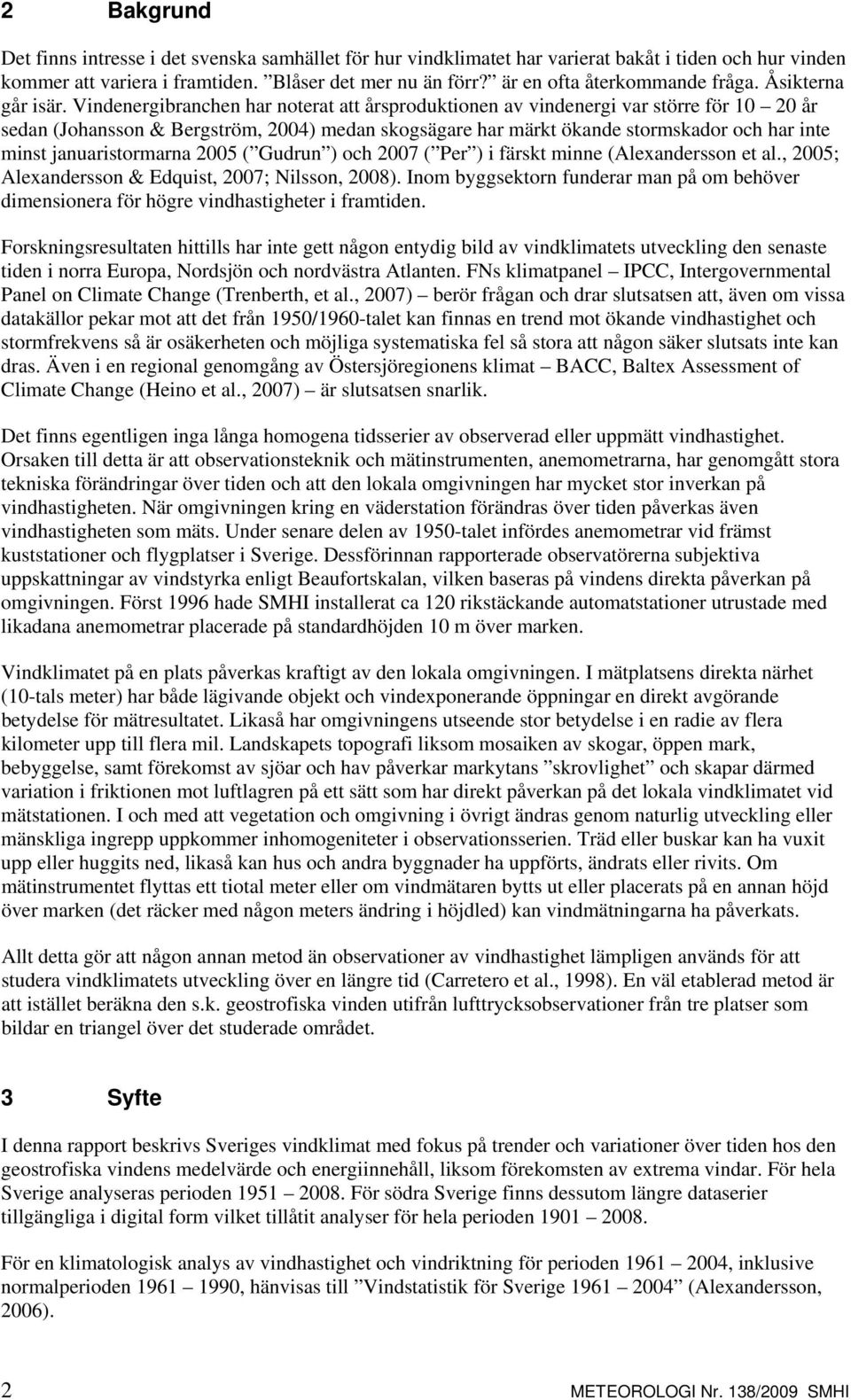 Vindenergibranchen har noterat att årsproduktionen av vindenergi var större för 10 20 år sedan (Johansson & Bergström, 2004) medan skogsägare har märkt ökande stormskador och har inte minst