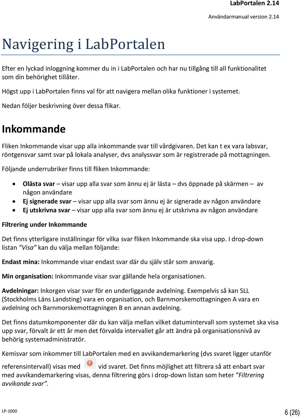 Inkommande Fliken Inkommande visar upp alla inkommande svar till vårdgivaren. Det kan t ex vara labsvar, röntgensvar samt svar på lokala analyser, dvs analyssvar som är registrerade på mottagningen.