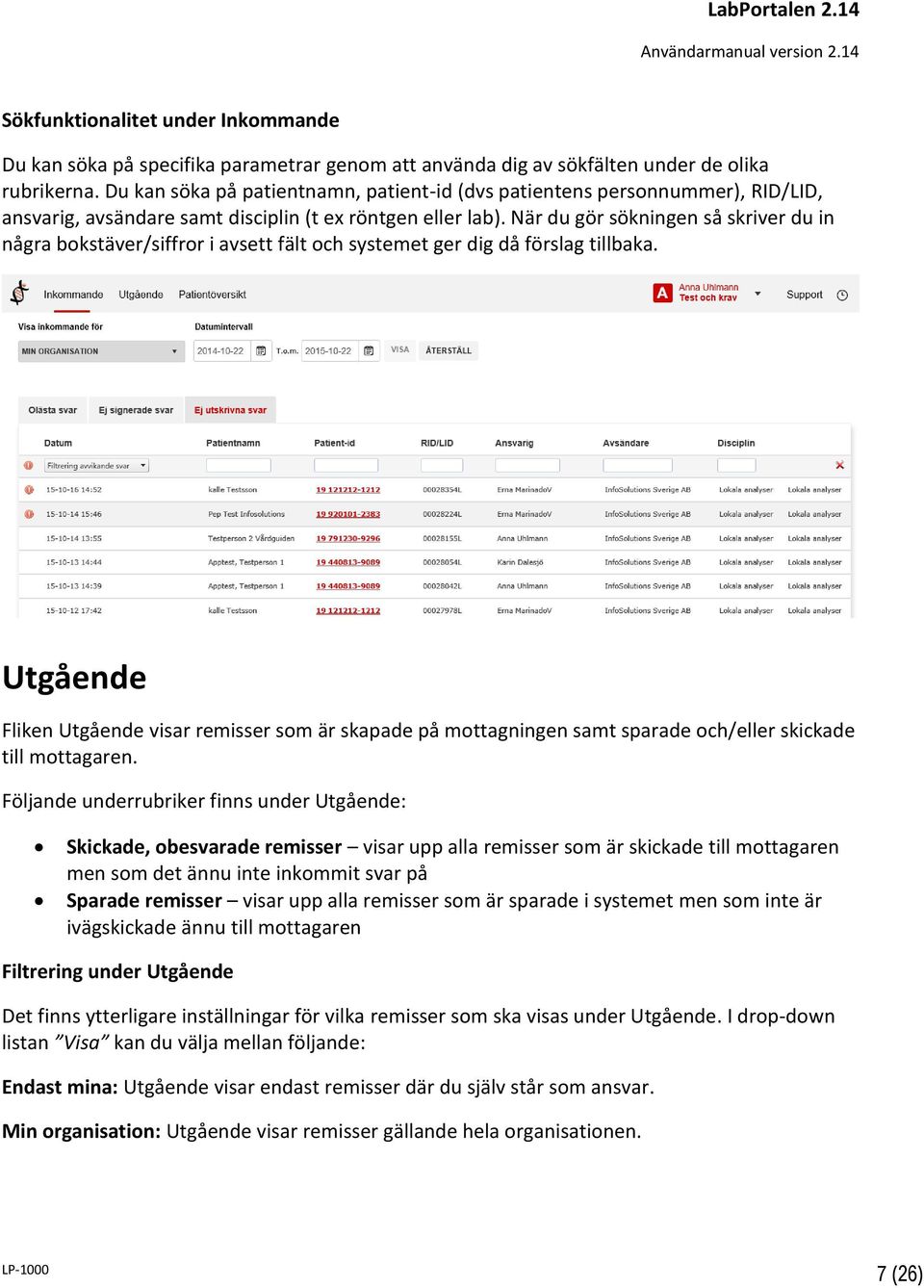 När du gör sökningen så skriver du in några bokstäver/siffror i avsett fält och systemet ger dig då förslag tillbaka.