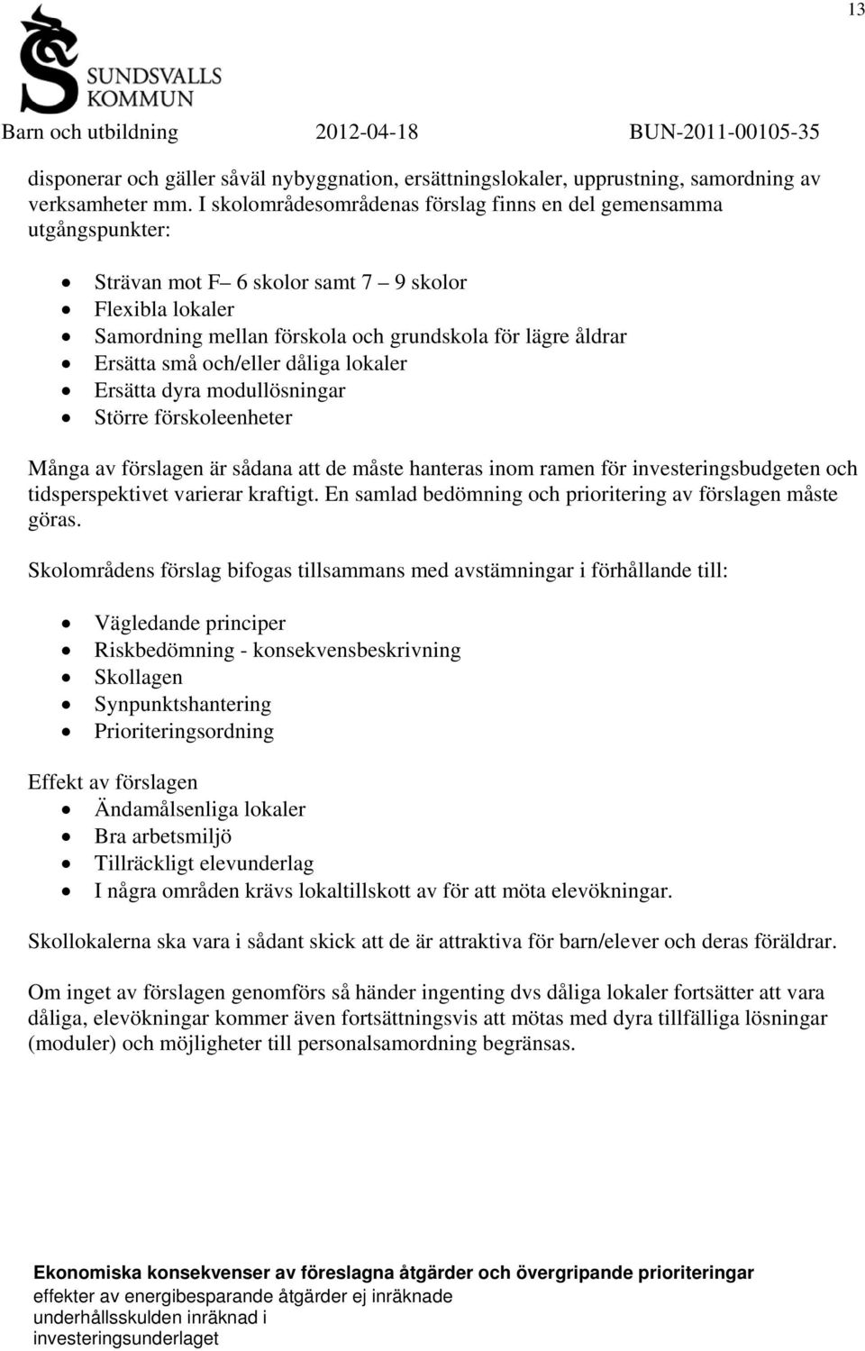 och/eller dåliga lokaler Ersätta dyra modullösningar Större förskoleenheter Många av förslagen är sådana att de måste hanteras inom ramen för investeringsbudgeten och tidsperspektivet varierar