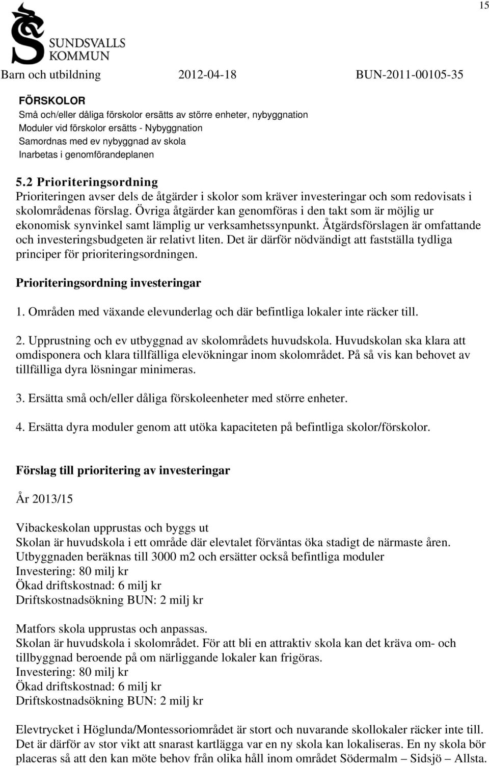 Övriga åtgärder kan genomföras i den takt som är möjlig ur ekonomisk synvinkel samt lämplig ur verksamhetssynpunkt. Åtgärdsförslagen är omfattande och investeringsbudgeten är relativt liten.