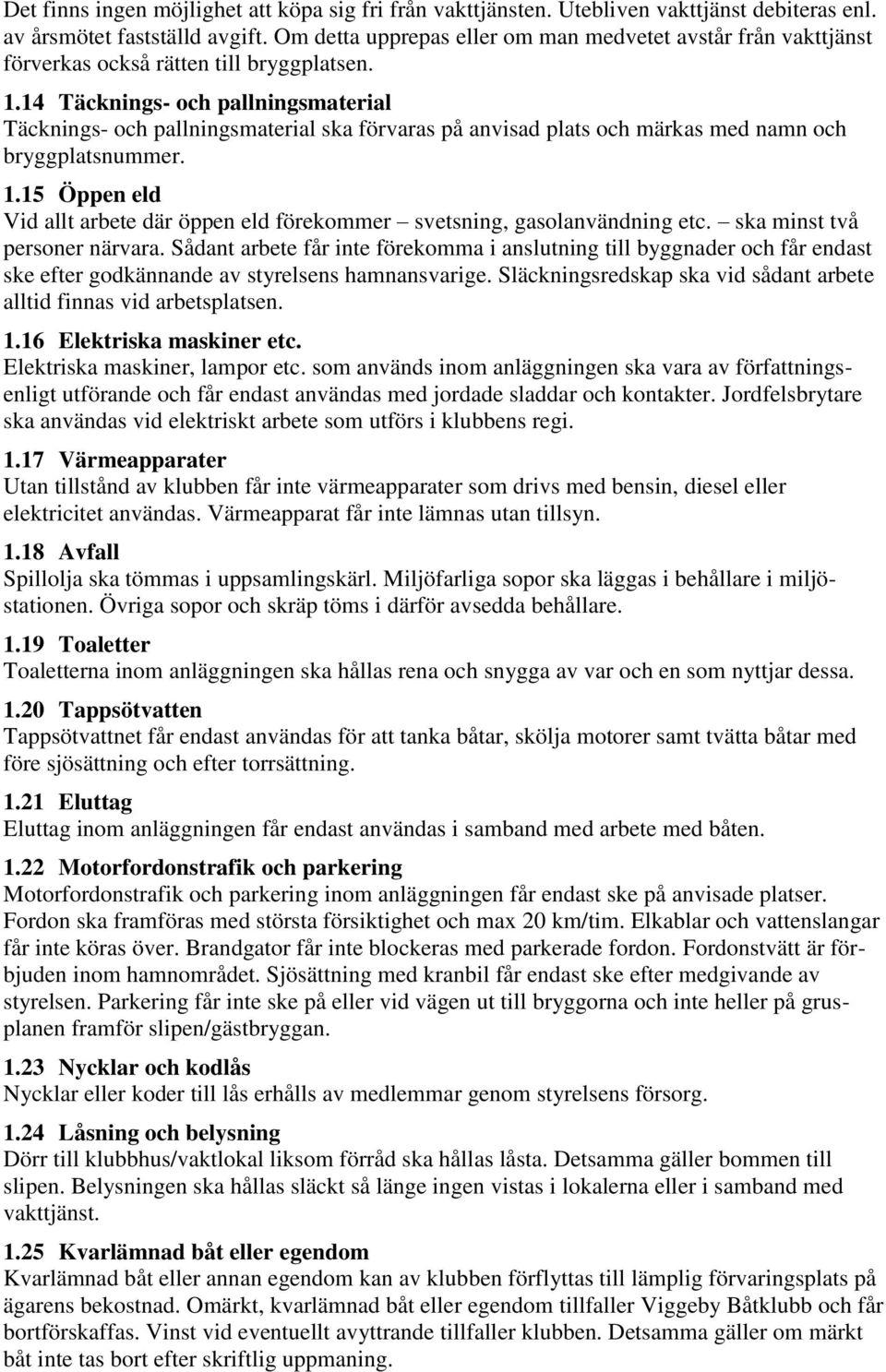 14 Täcknings- och pallningsmaterial Täcknings- och pallningsmaterial ska förvaras på anvisad plats och märkas med namn och bryggplatsnummer. 1.