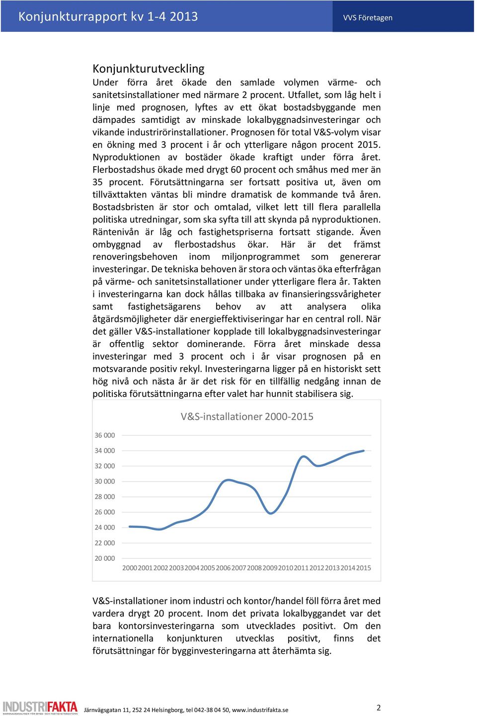 Prognosen för total V&S-volym visar en ökning med procent i år och ytterligare någon procent 20. Nyproduktionen av bostäder ökade kraftigt under förra året.