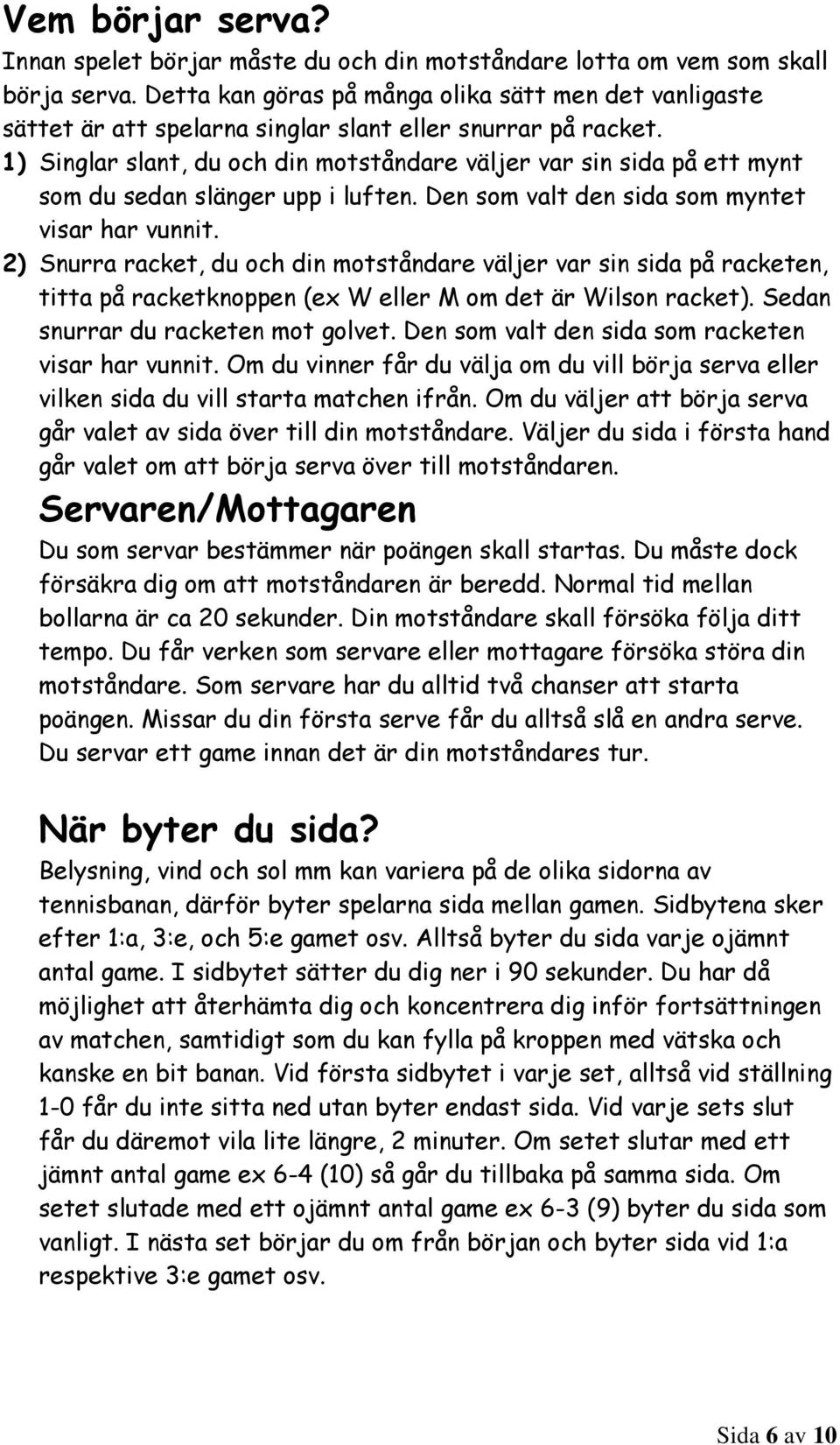 1) Singlar slant, du och din motståndare väljer var sin sida på ett mynt som du sedan slänger upp i luften. Den som valt den sida som myntet visar har vunnit.
