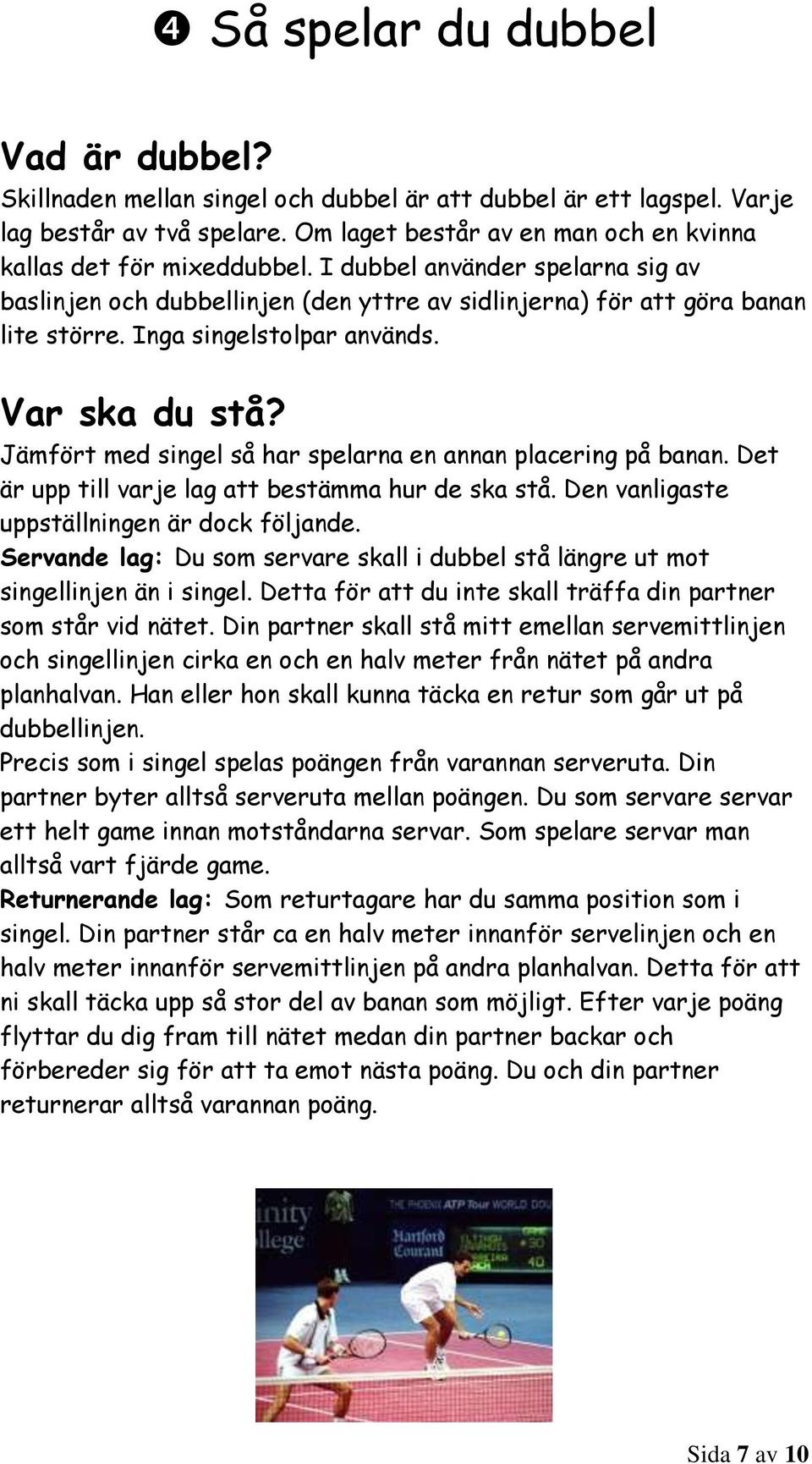 Inga singelstolpar används. Var ska du stå? Jämfört med singel så har spelarna en annan placering på banan. Det är upp till varje lag att bestämma hur de ska stå.