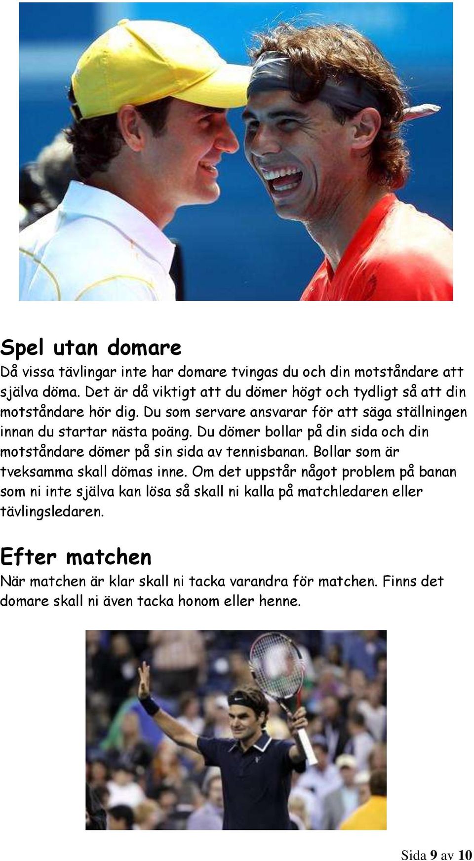 Du dömer bollar på din sida och din motståndare dömer på sin sida av tennisbanan. Bollar som är tveksamma skall dömas inne.