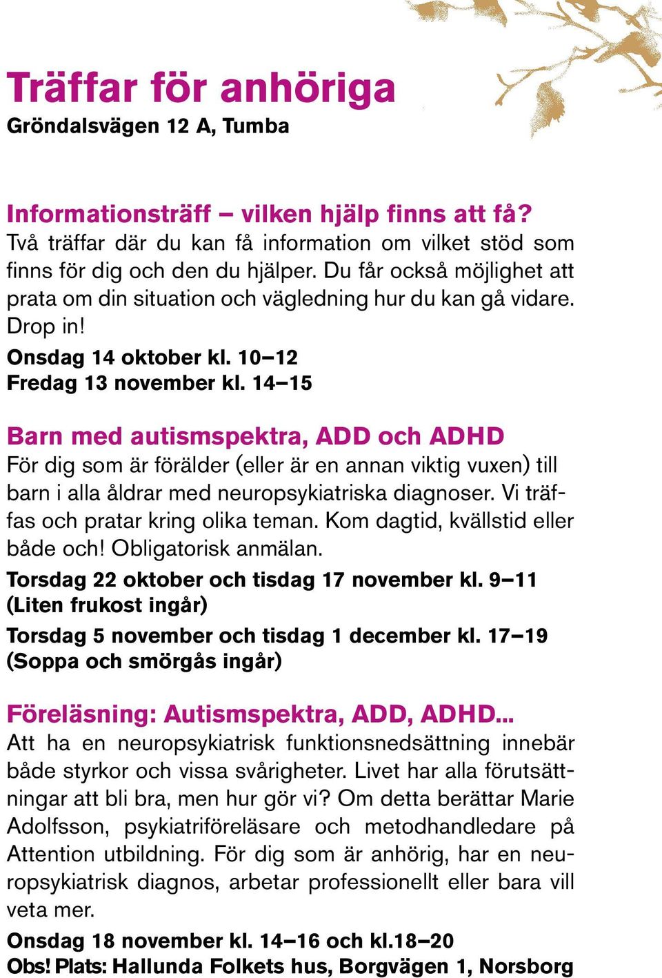 14 15 Barn med autismspektra, ADD och ADHD För dig som är förälder (eller är en annan viktig vuxen) till barn i alla åldrar med neuropsykiatriska diagnoser. Vi träffas och pratar kring olika teman.