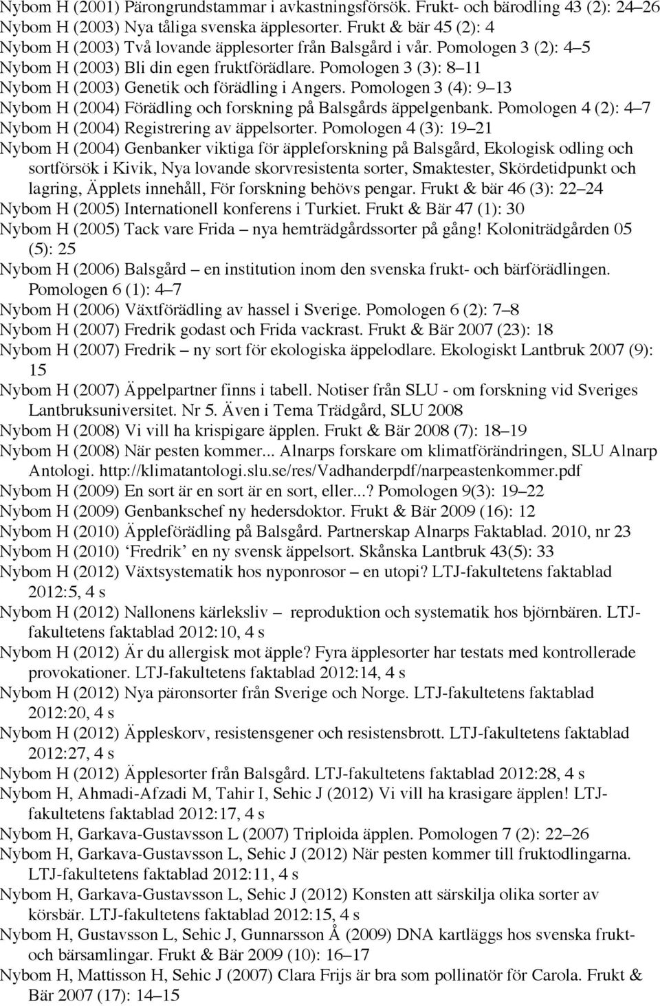 Pomologen 3 (3): 8 11 Nybom H (2003) Genetik och förädling i Angers. Pomologen 3 (4): 9 13 Nybom H (2004) Förädling och forskning på Balsgårds äppelgenbank.