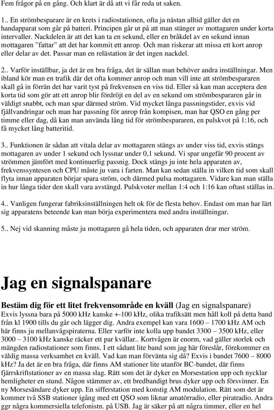 Och man riskerar att missa ett kort anrop eller delar av det. Passar man en relästation är det ingen nackdel. 2.