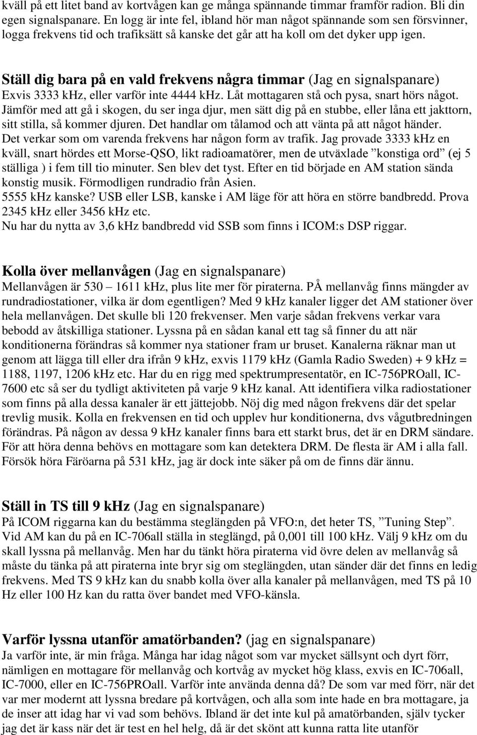 Ställ dig bara på en vald frekvens några timmar (Jag en signalspanare) Exvis 3333 khz, eller varför inte 4444 khz. Låt mottagaren stå och pysa, snart hörs något.