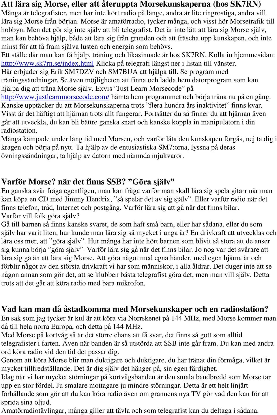 Det är inte lätt att lära sig Morse själv, man kan behöva hjälp, både att lära sig från grunden och att fräscha upp kunskapen, och inte minst för att få fram själva lusten och energin som behövs.