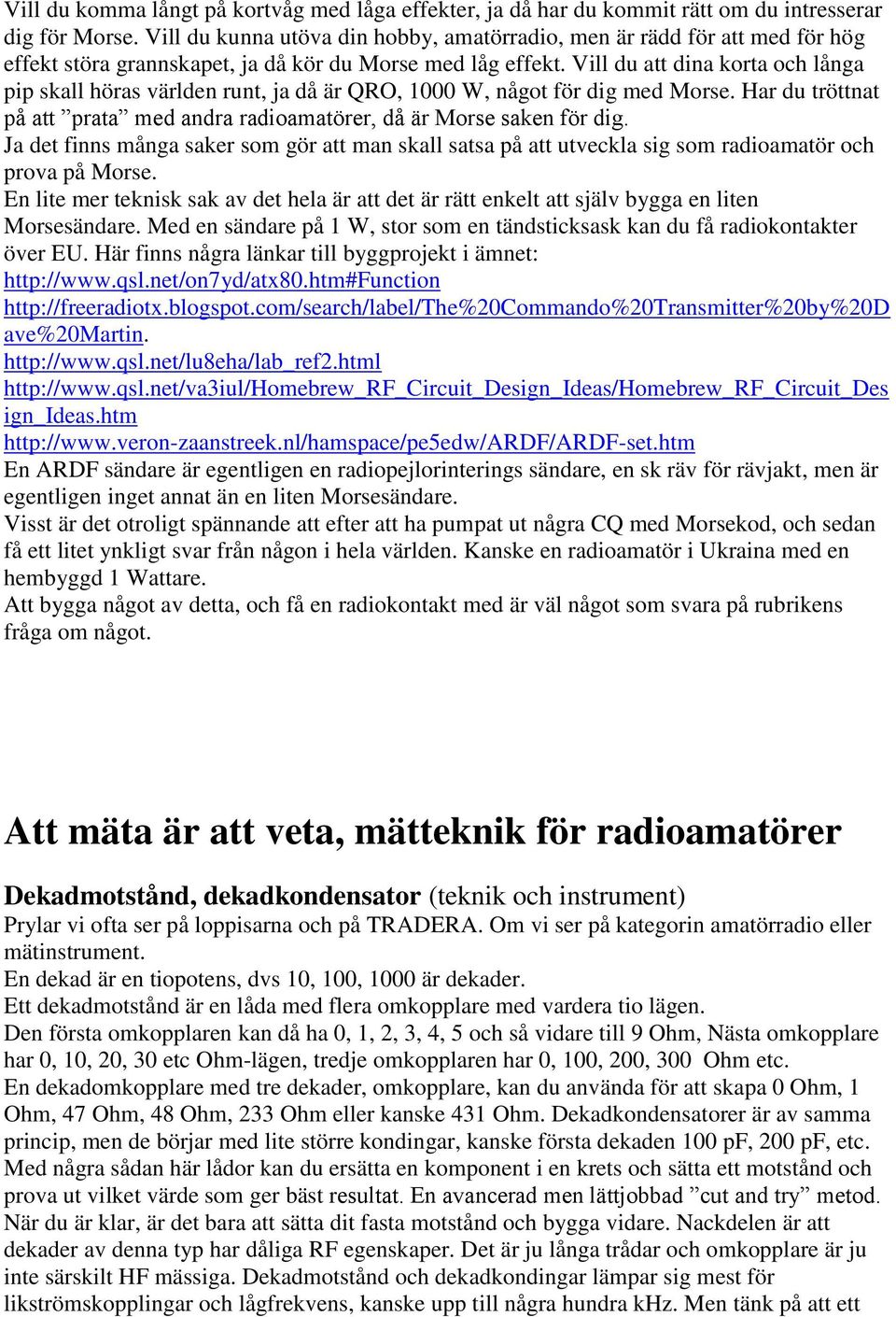 Vill du att dina korta och långa pip skall höras världen runt, ja då är QRO, 1000 W, något för dig med Morse. Har du tröttnat på att prata med andra radioamatörer, då är Morse saken för dig.
