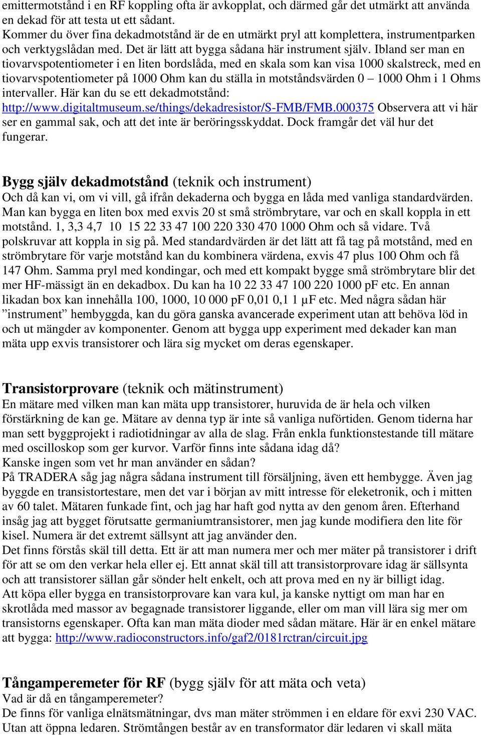 Ibland ser man en tiovarvspotentiometer i en liten bordslåda, med en skala som kan visa 1000 skalstreck, med en tiovarvspotentiometer på 1000 Ohm kan du ställa in motståndsvärden 0 1000 Ohm i 1 Ohms