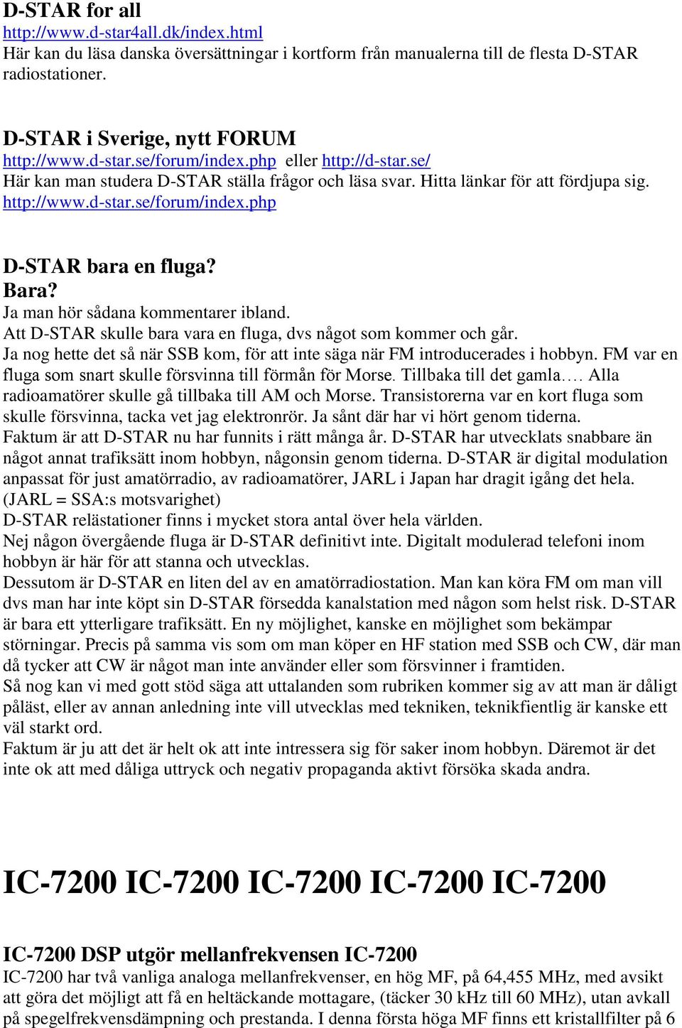 Bara? Ja man hör sådana kommentarer ibland. Att D-STAR skulle bara vara en fluga, dvs något som kommer och går. Ja nog hette det så när SSB kom, för att inte säga när FM introducerades i hobbyn.