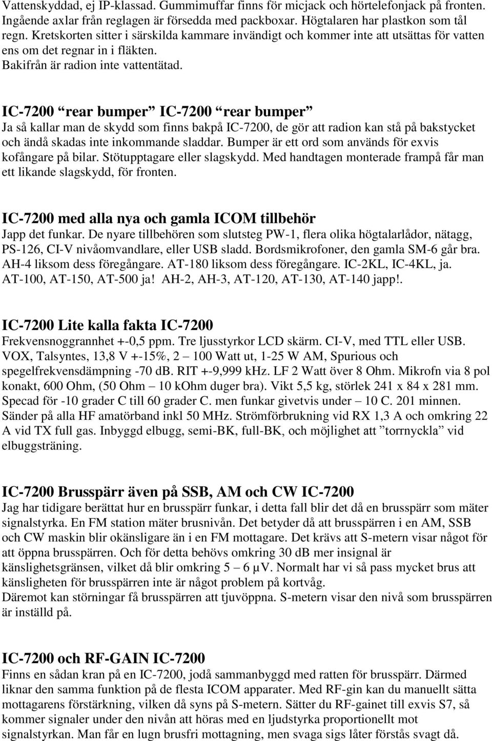 IC-7200 rear bumper IC-7200 rear bumper Ja så kallar man de skydd som finns bakpå IC-7200, de gör att radion kan stå på bakstycket och ändå skadas inte inkommande sladdar.