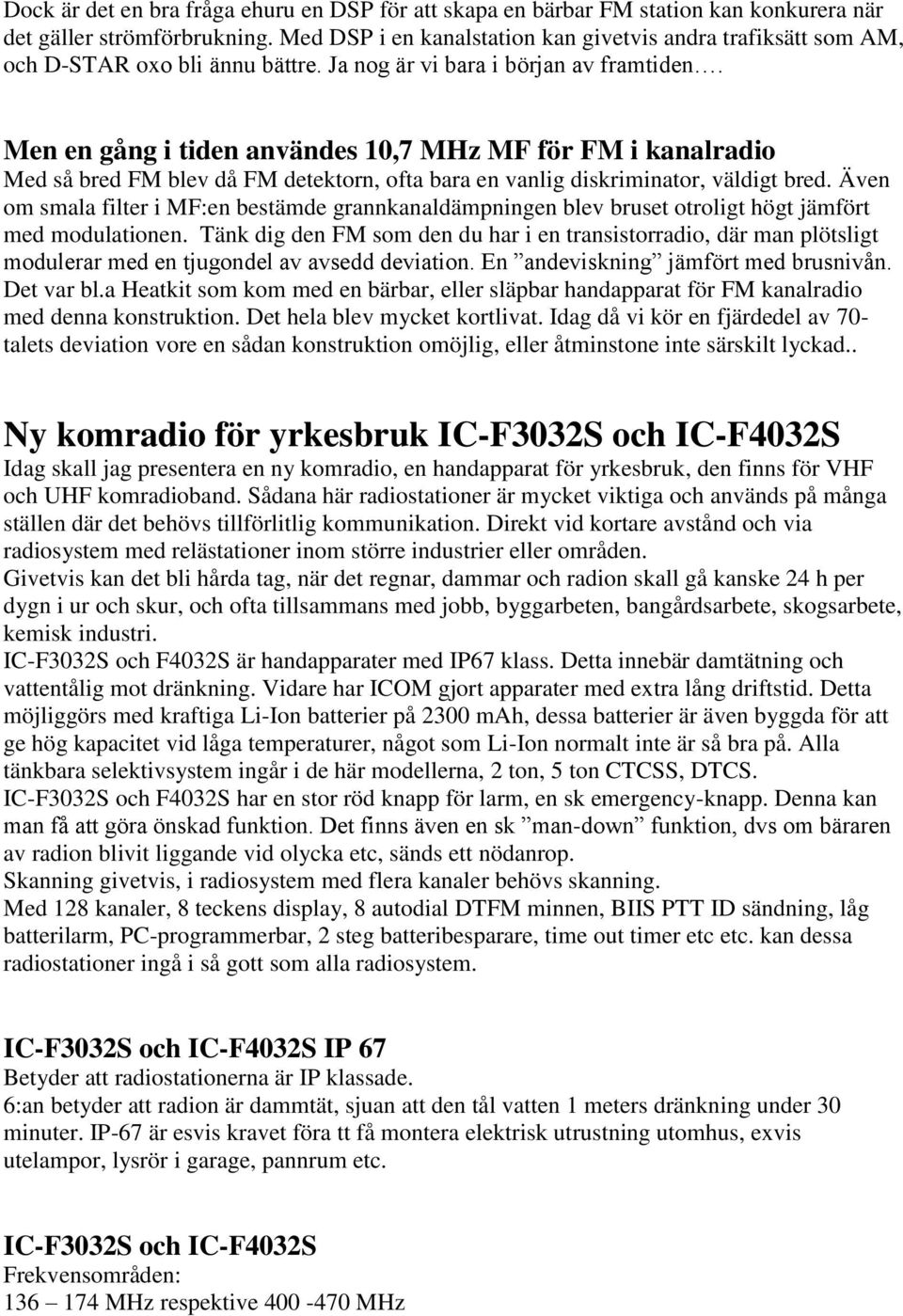 Men en gång i tiden användes 10,7 MHz MF för FM i kanalradio Med så bred FM blev då FM detektorn, ofta bara en vanlig diskriminator, väldigt bred.