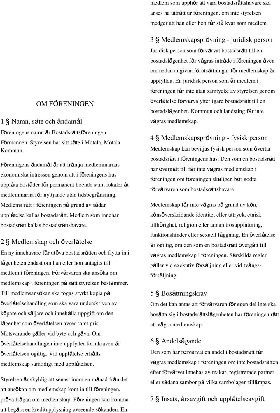 Föreningens ändamål är att främja medlemmarnas ekonomiska intressen genom att i föreningens hus upplåta bostäder för permanent boende samt lokaler åt medlemmarna för nyttjande utan tidsbegränsning.