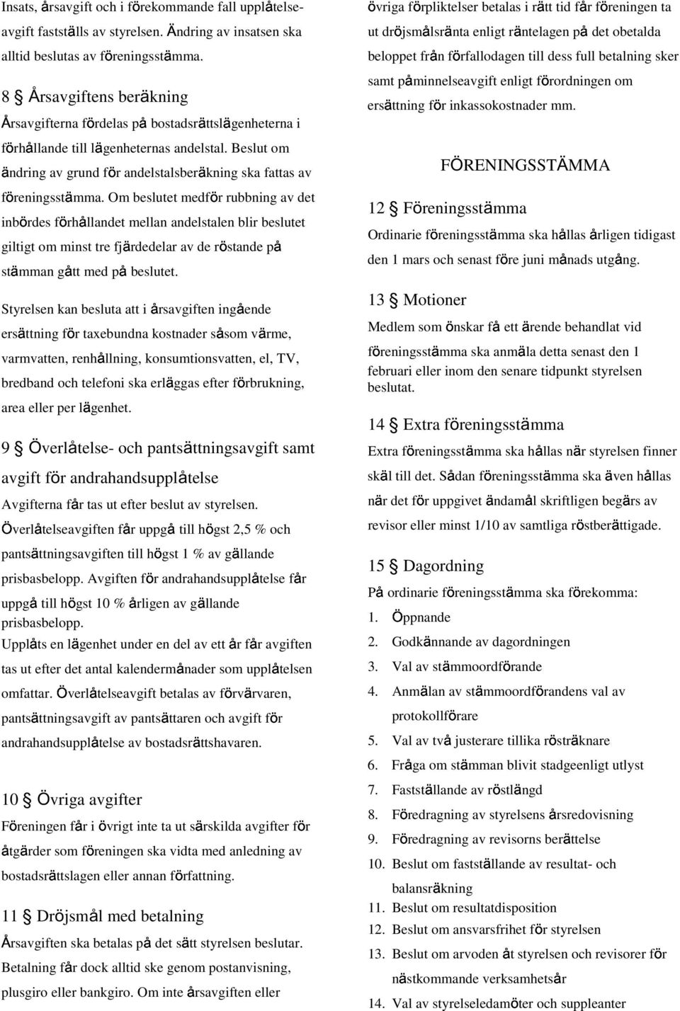 Om beslutet medför rubbning av det inbördes förhållandet mellan andelstalen blir beslutet giltigt om minst tre fjärdedelar av de röstande stämman gått med beslutet.