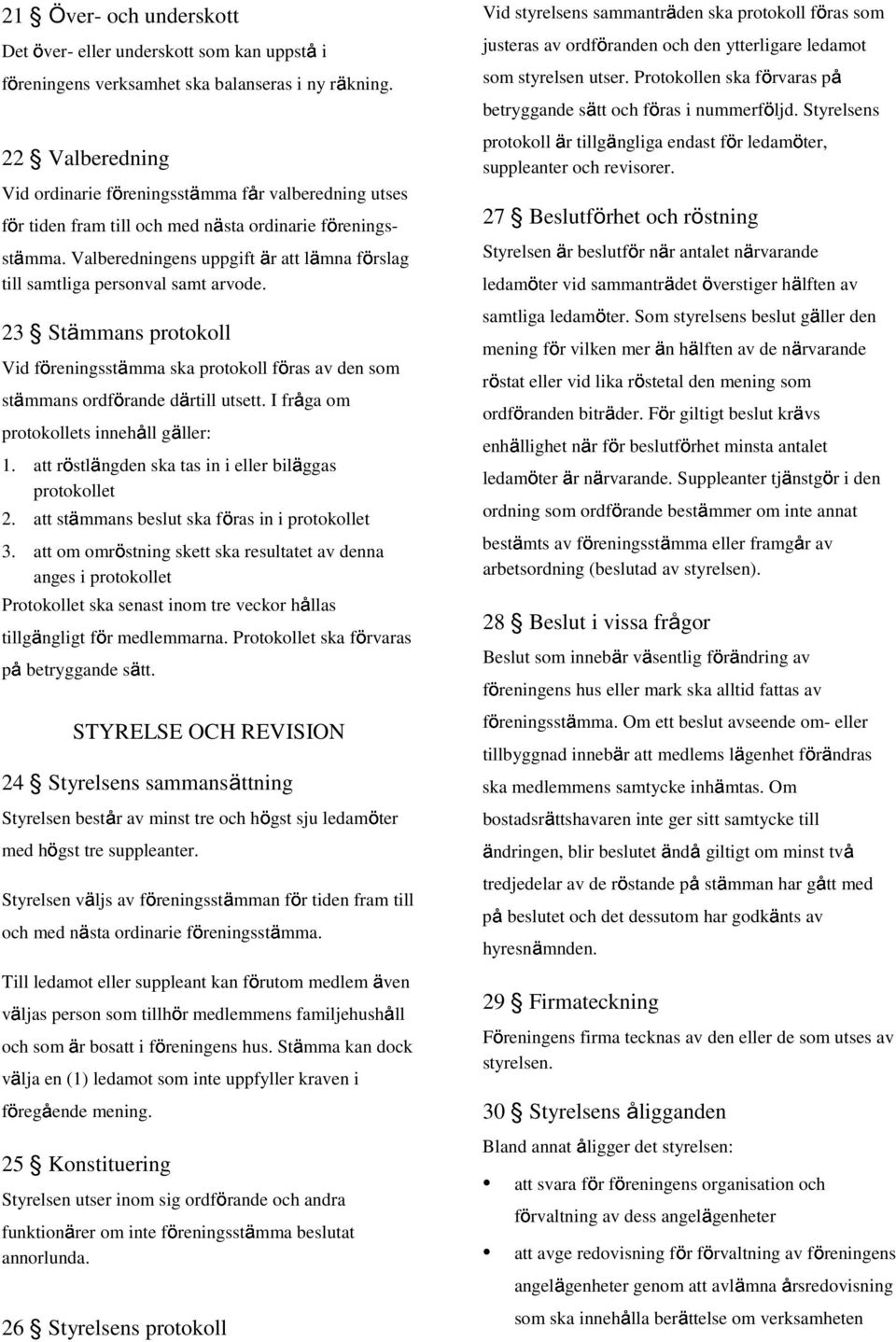Valberedningens uppgift är att lämna förslag till samtliga personval samt arvode. 23 Stämmans protokoll Vid föreningsstämma ska protokoll föras av den som stämmans ordförande därtill utsett.