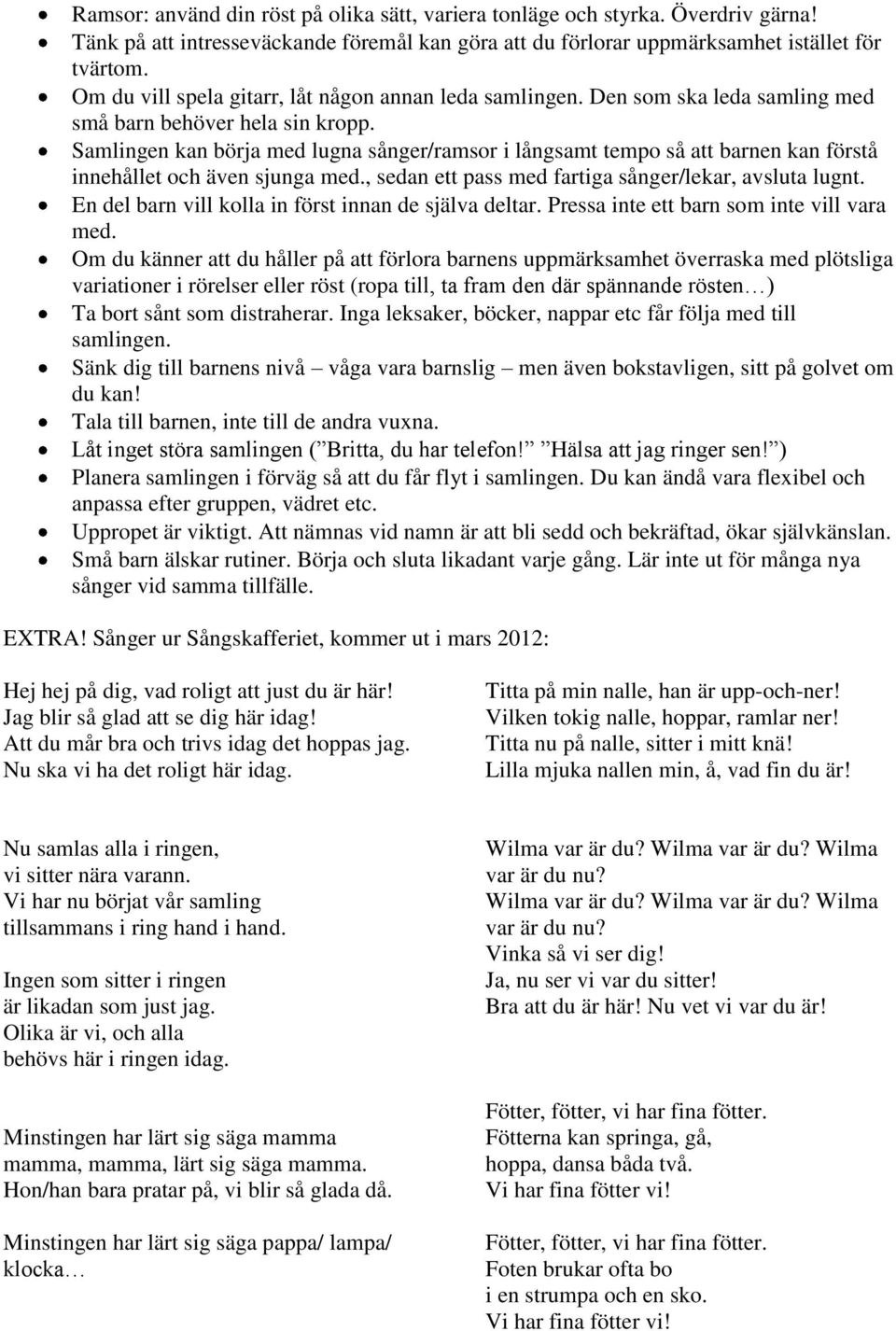 Samlingen kan börja med lugna sånger/ramsor i långsamt tempo så att barnen kan förstå innehållet och även sjunga med., sedan ett pass med fartiga sånger/lekar, avsluta lugnt.