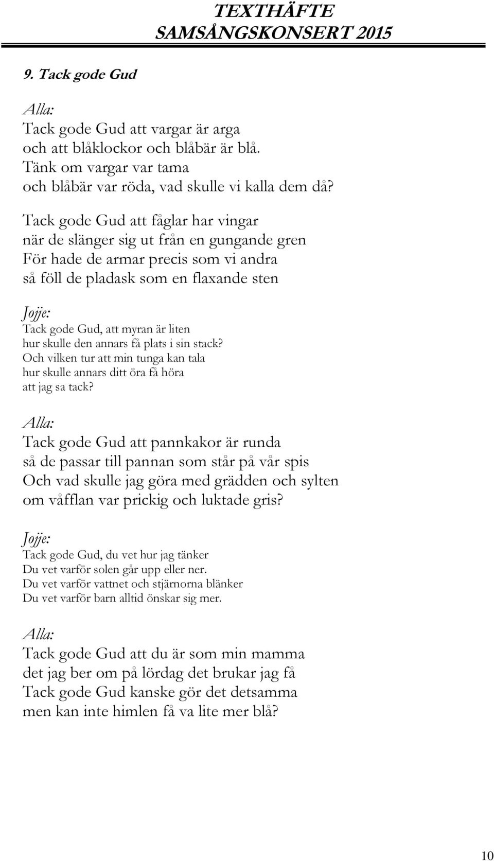 skulle den annars få plats i sin stack? Och vilken tur att min tunga kan tala hur skulle annars ditt öra få höra att jag sa tack?