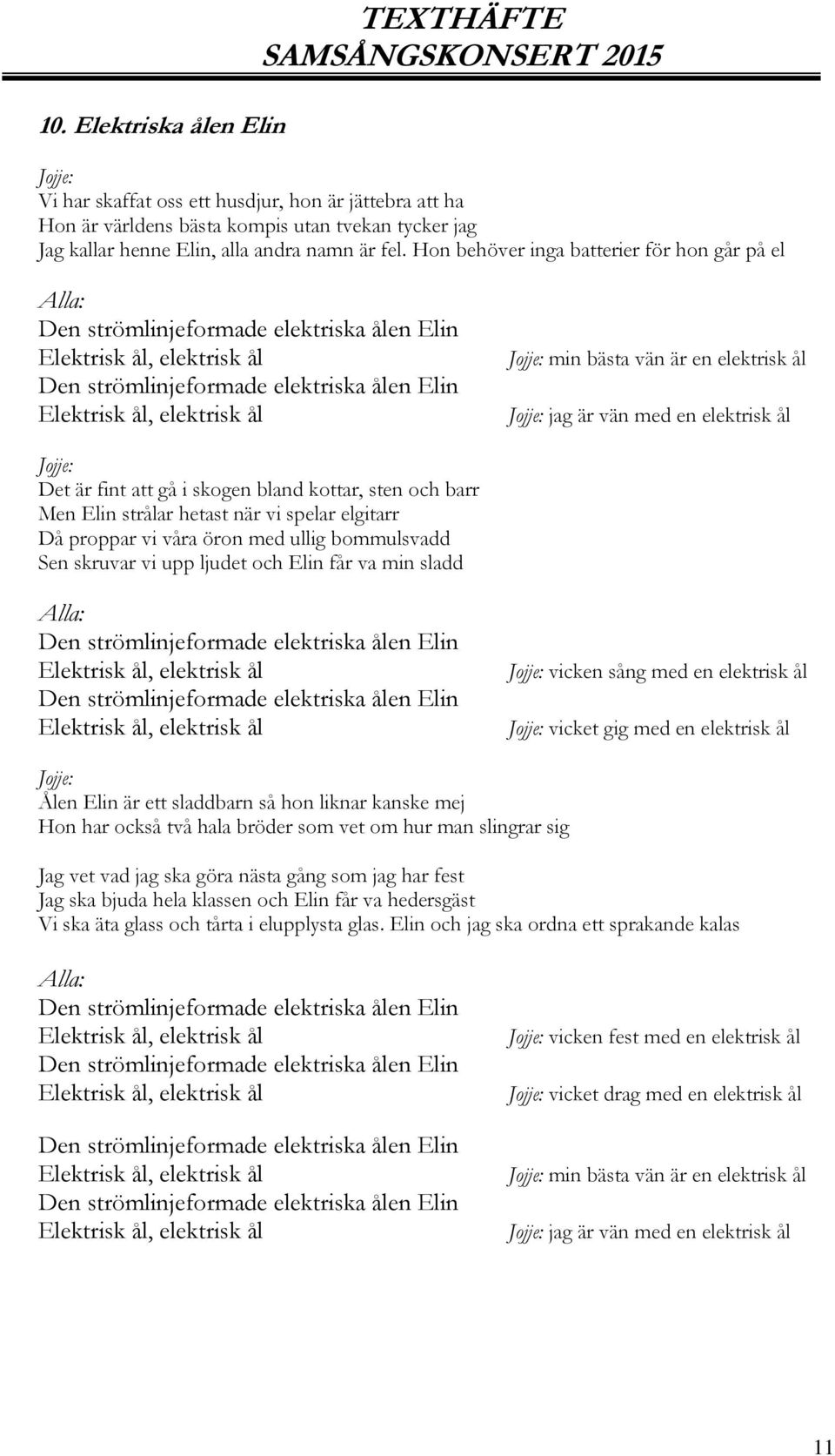 är en elektrisk ål jag är vän med en elektrisk ål Det är fint att gå i skogen bland kottar, sten och barr Men Elin strålar hetast när vi spelar elgitarr Då proppar vi våra öron med ullig bommulsvadd