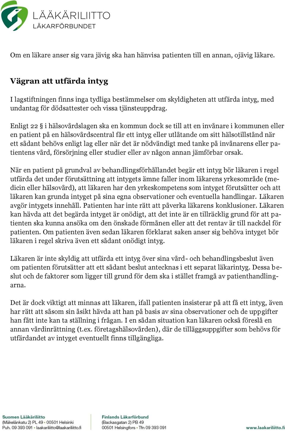 Enligt 22 i hälsovårdslagen ska en kommun dock se till att en invånare i kommunen eller en patient på en hälsovårdscentral får ett intyg eller utlåtande om sitt hälsotillstånd när ett sådant behövs