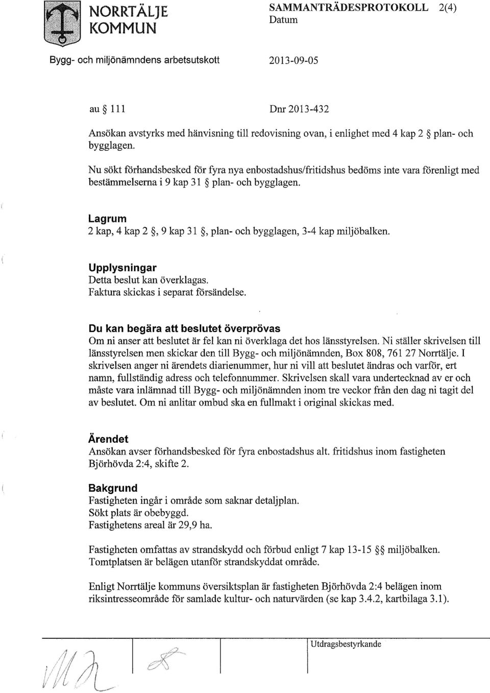 Lagrum 2 kap, 4 kap 2, 9 kap 31, plan- och bygglagen, 3-4 kap miljöbalken. Upplysningar Detta beslut kan överklagas. Faktura skickas i separat försändelse.