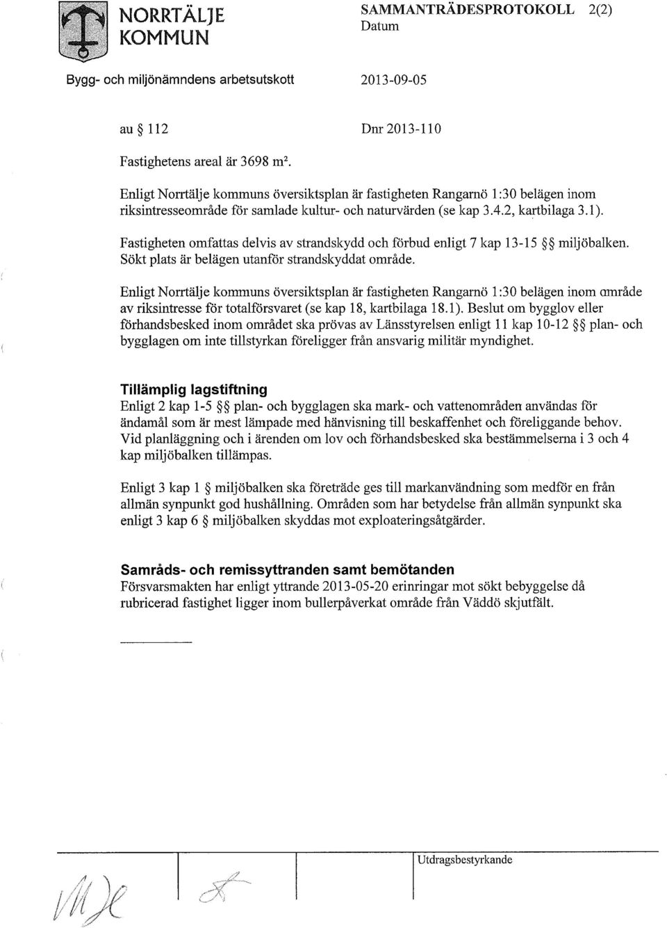 Fastigheten omfattas delvis av strandskydd och förbud enligt 7 kap 13-15 miljöbalken. Sökt plats är belägen utanför strandskyddat område.