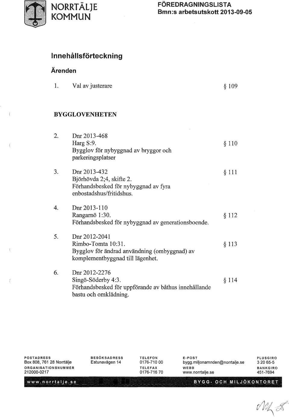 112 Förhandsbesked för nybyggnad av generationsboende. 5. Dnr 2012-2041 Rimbo-Tomta 10:31. 113 Bygglov för ändrad användning (ombyggnad) av komplementbyggnad till lägenhet. 6.