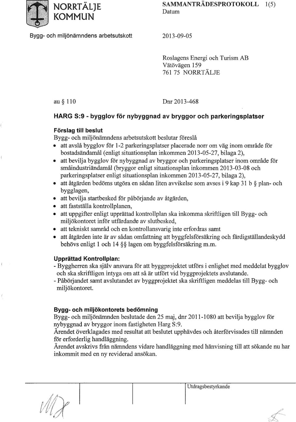 bostadsändamål (enligt situationsplan inkommen 2013-05-27, bilaga 2), att bevilja bygglov för nybyggnad av bryggor och parkeringsplatser inom område för småindustriändamål (bryggor enligt