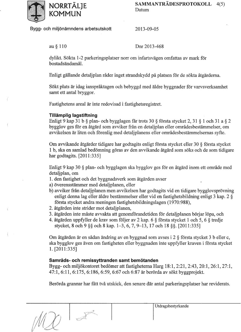 Sökt plats är idag ianspråktagen och bebyggd med äldre byggnader för varvsverksamhet samt ett antal bryggor. Fastighetens areal är inte redovisad i fastighetsregistret.