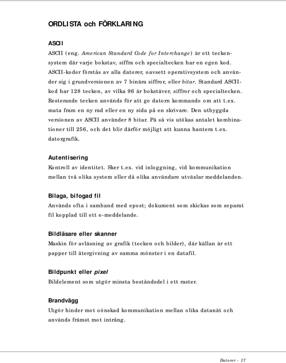 Standard ASCIIkod har 128 tecken, av vilka 96 är bokstäver, siffror och specialtecken. Resterande tecken används för att ge datorn kommando om att t.ex.