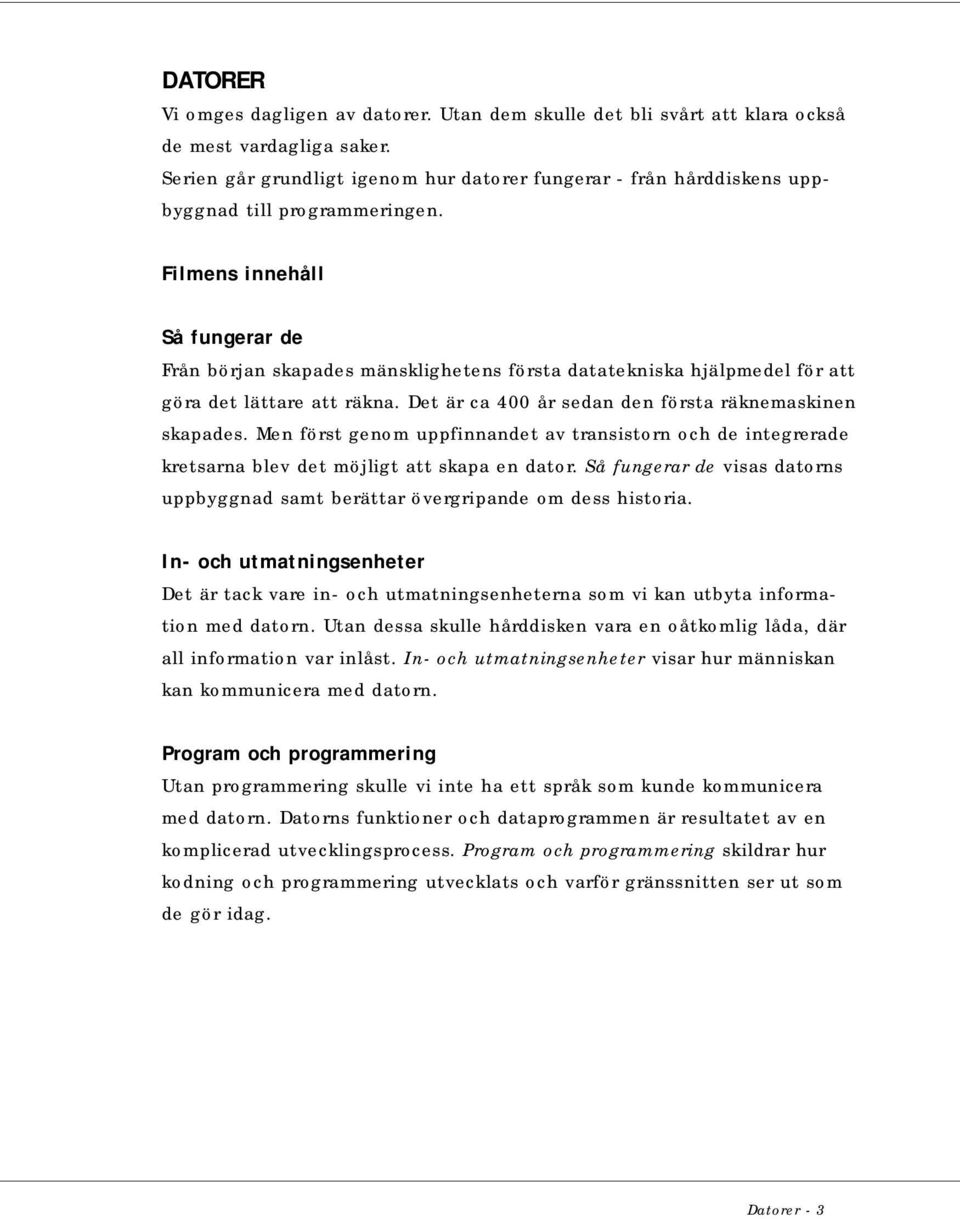 Filmens innehåll Så fungerar de Från början skapades mänsklighetens första datatekniska hjälpmedel för att göra det lättare att räkna. Det är ca 400 år sedan den första räknemaskinen skapades.