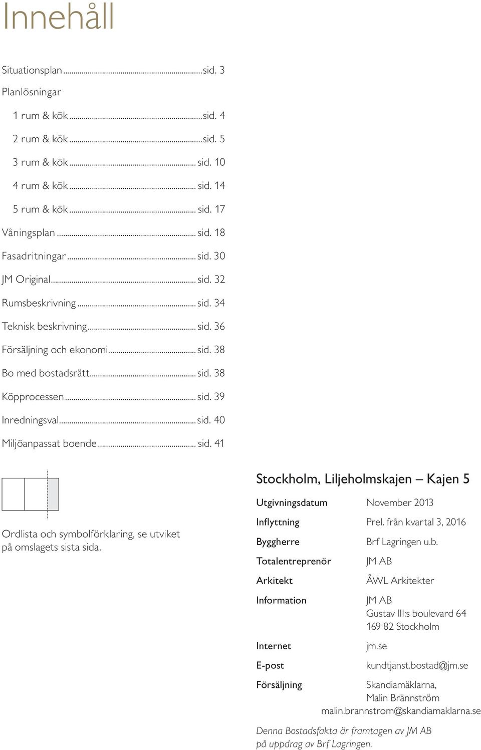 .. sid. 41 Stockholm, iljeholmskajen ajen 5 Utgivningsdatum ovember 013 Ordlista och symbolförklaring, se utviket på omslagets sista sida. Inflyttning Prel.