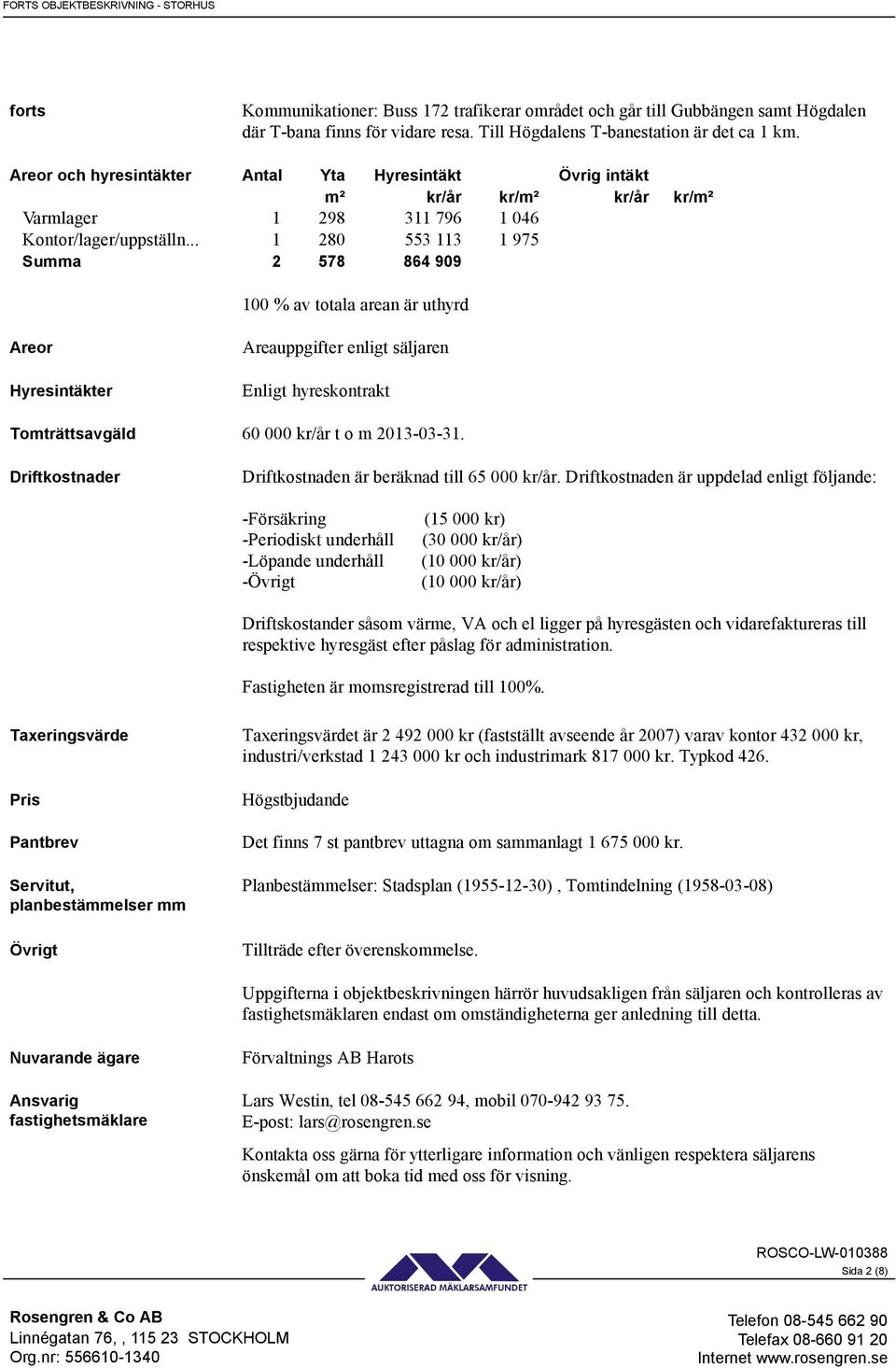 .. 1 280 553 113 1 975 Summa 2 578 864 909 100 % av totala arean är uthyrd Areor Hyresintäkter Areauppgifter enligt säljaren Enligt hyreskontrakt Tomträttsavgäld 60 000 kr/år t o m 2013-03-31.