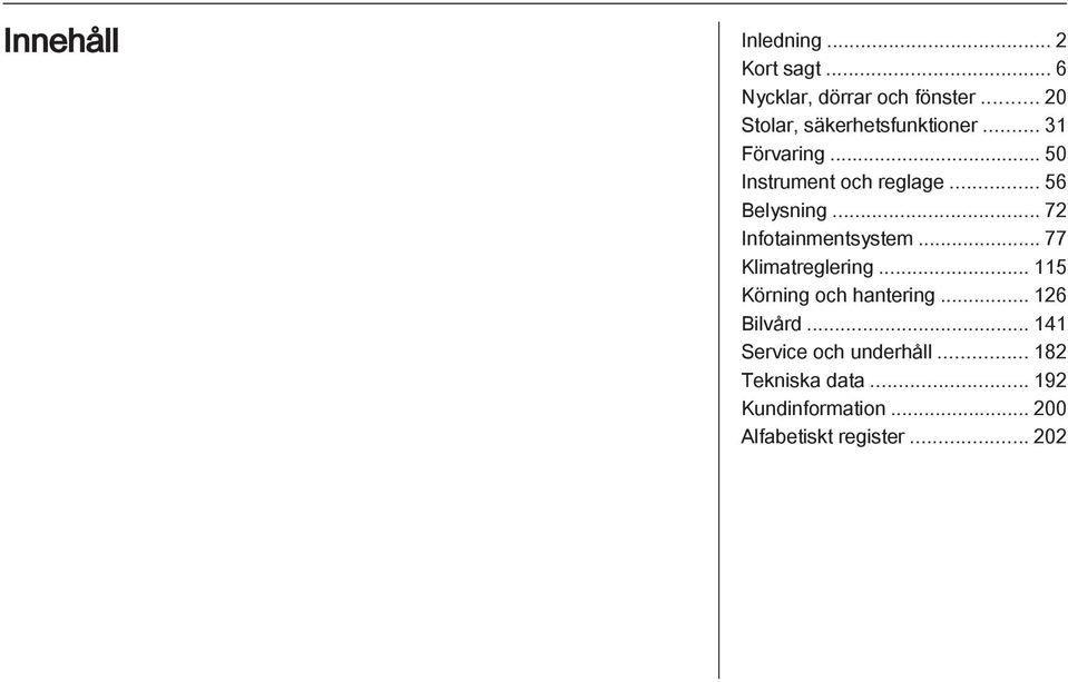 .. 56 Belysning... 72 Infotainmentsystem... 77 Klimatreglering... 115 Körning och hantering.